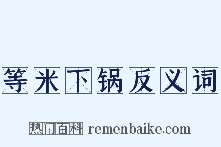 等米下锅反义词是什么意思的图片